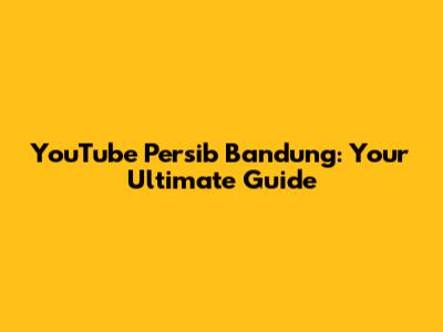 YouTube Persib Bandung: Your Ultimate Guide