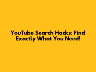 YouTube Search Hacks: Find Exactly What You Need!