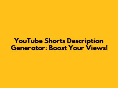 YouTube Shorts Description Generator: Boost Your Views!