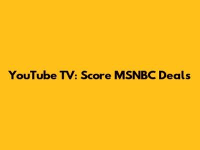 YouTube TV: Score MSNBC Deals