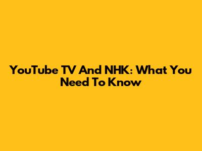 YouTube TV And NHK: What You Need To Know