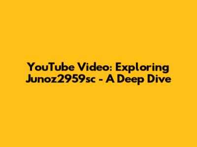 YouTube Video: Exploring Junoz2959sc - A Deep Dive