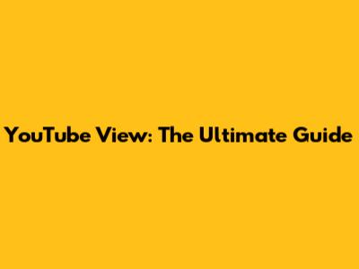 YouTube View: The Ultimate Guide