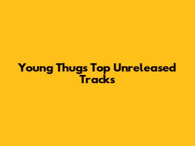 Young Thug's Top Unreleased Tracks