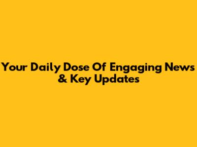 Your Daily Dose Of Engaging News & Key Updates
