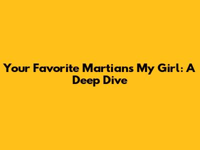 Your Favorite Martian's "My Girl": A Deep Dive