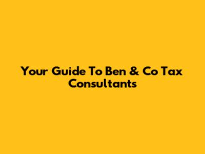 Your Guide To Ben & Co Tax Consultants