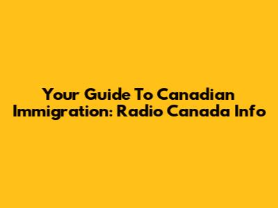 Your Guide To Canadian Immigration: Radio Canada Info