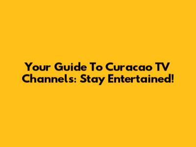 Your Guide To Curacao TV Channels: Stay Entertained!