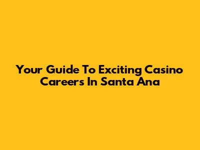Your Guide To Exciting Casino Careers In Santa Ana