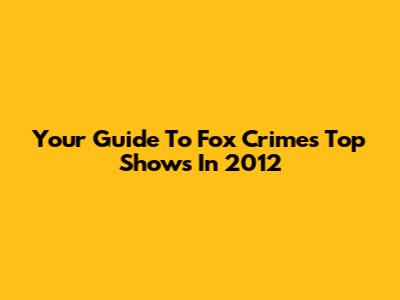 Your Guide To Fox Crime's Top Shows In 2012