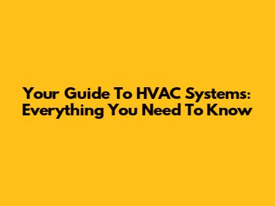 Your Guide To HVAC Systems: Everything You Need To Know
