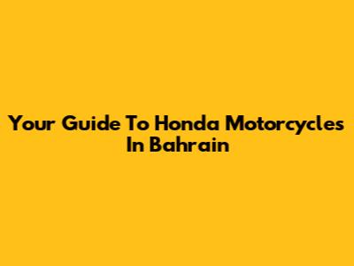 Your Guide To Honda Motorcycles In Bahrain