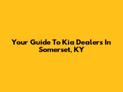 Your Guide To Kia Dealers In Somerset, KY