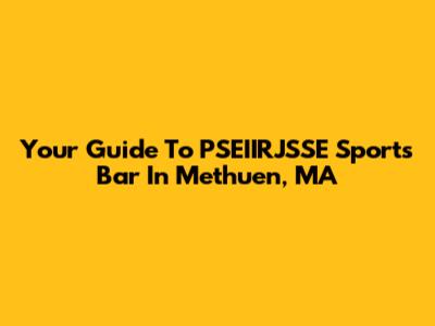 Your Guide To PSEIIRJSSE Sports Bar In Methuen, MA