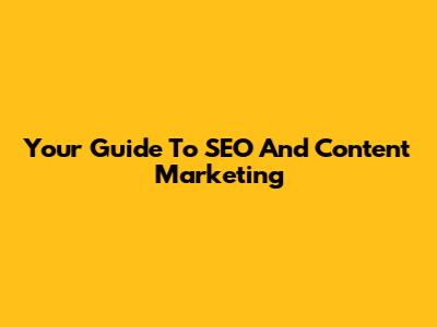 Your Guide To SEO And Content Marketing