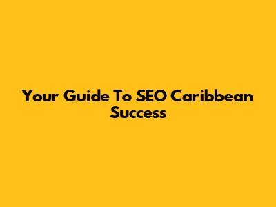Your Guide To SEO Caribbean Success