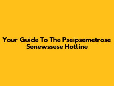Your Guide To The Pseipsemetrose Senewssese Hotline
