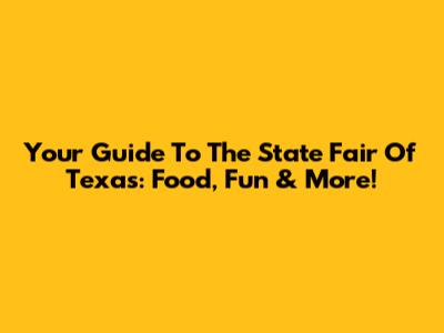 Your Guide To The State Fair Of Texas: Food, Fun & More!
