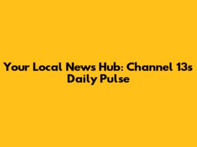 Your Local News Hub: Channel 13's Daily Pulse
