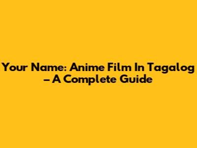 Your Name: Anime Film In Tagalog – A Complete Guide