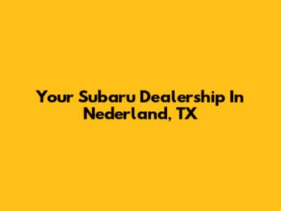 Your Subaru Dealership In Nederland, TX