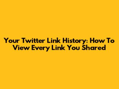 Your Twitter Link History: How To View Every Link You Shared