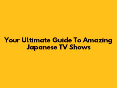 Your Ultimate Guide To Amazing Japanese TV Shows