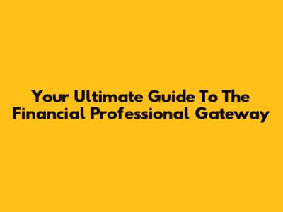 Your Ultimate Guide To The Financial Professional Gateway