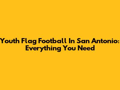 Youth Flag Football In San Antonio: Everything You Need