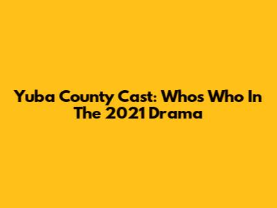 Yuba County Cast: Who's Who In The 2021 Drama