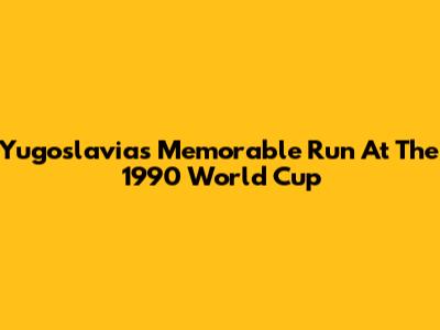 Yugoslavia's Memorable Run At The 1990 World Cup