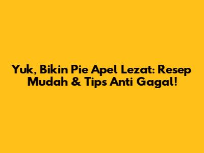 Yuk, Bikin Pie Apel Lezat: Resep Mudah & Tips Anti Gagal!