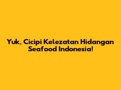 Yuk, Cicipi Kelezatan Hidangan Seafood Indonesia!