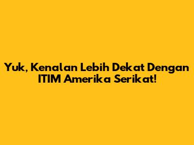 Yuk, Kenalan Lebih Dekat Dengan ITIM Amerika Serikat!
