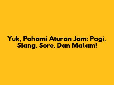 Yuk, Pahami Aturan Jam: Pagi, Siang, Sore, Dan Malam!