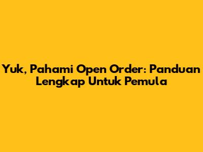 Yuk, Pahami Open Order: Panduan Lengkap Untuk Pemula