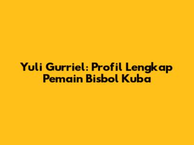 Yuli Gurriel: Profil Lengkap Pemain Bisbol Kuba