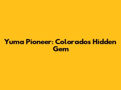 Yuma Pioneer: Colorado's Hidden Gem