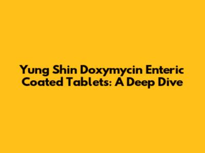 Yung Shin Doxymycin Enteric Coated Tablets: A Deep Dive
