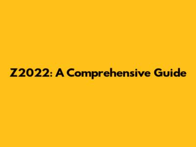 Z2022: A Comprehensive Guide