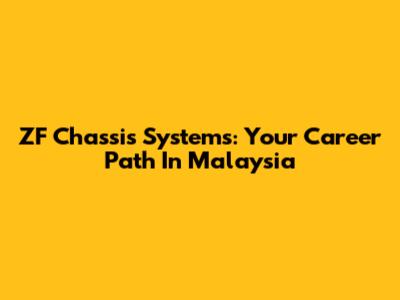 ZF Chassis Systems: Your Career Path In Malaysia