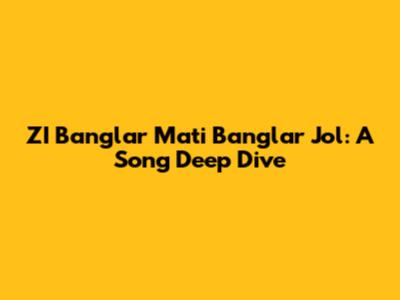 ZI Banglar Mati Banglar Jol: A Song Deep Dive