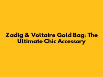 Zadig & Voltaire Gold Bag: The Ultimate Chic Accessory