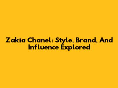 Zakia Chanel: Style, Brand, And Influence Explored