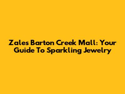 Zales Barton Creek Mall: Your Guide To Sparkling Jewelry