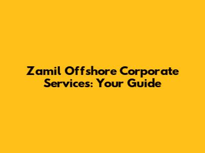 Zamil Offshore Corporate Services: Your Guide