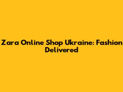 Zara Online Shop Ukraine: Fashion Delivered