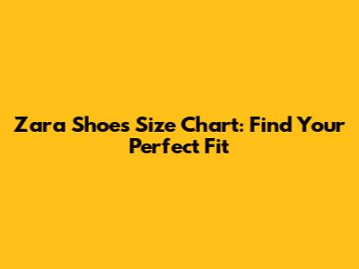 Zara Shoes Size Chart: Find Your Perfect Fit