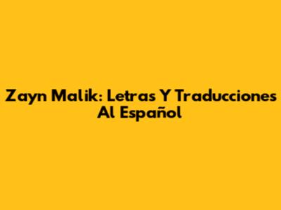 Zayn Malik: Letras Y Traducciones Al Español